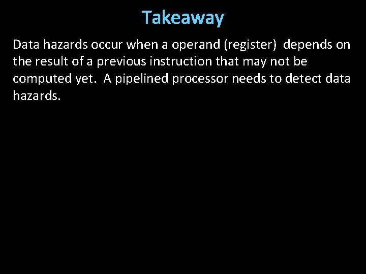 Takeaway Data hazards occur when a operand (register) depends on the result of a