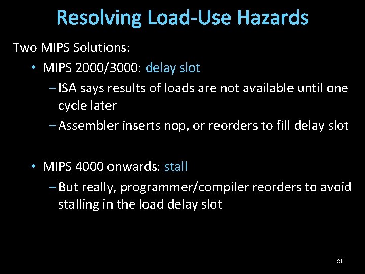 Resolving Load-Use Hazards Two MIPS Solutions: • MIPS 2000/3000: delay slot – ISA says