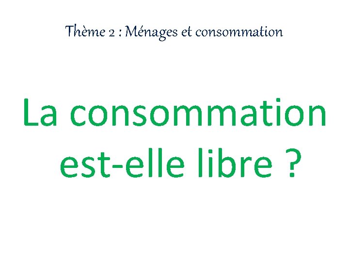 Thème 2 : Ménages et consommation La consommation est-elle libre ? 