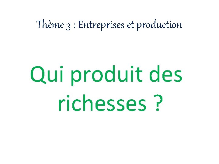 Thème 3 : Entreprises et production Qui produit des richesses ? 
