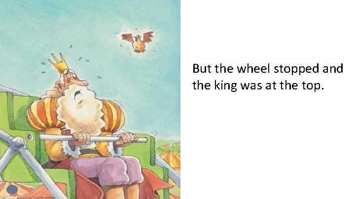 But the wheel stopped and the king was at the top. 