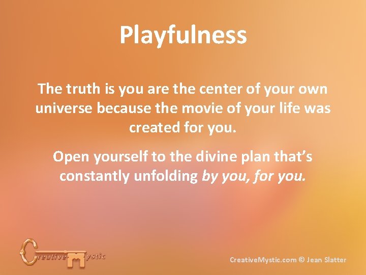 Playfulness The truth is you are the center of your own universe because the