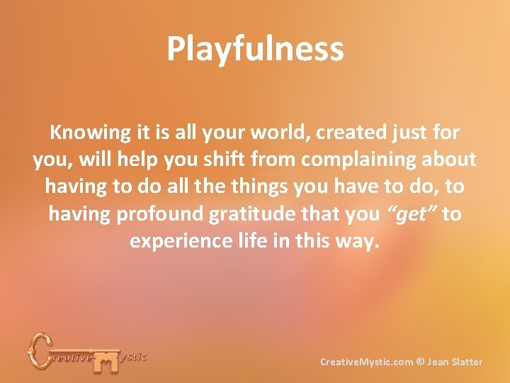 Playfulness Knowing it is all your world, created just for you, will help you