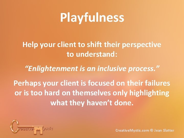 Playfulness Help your client to shift their perspective to understand: “Enlightenment is an inclusive