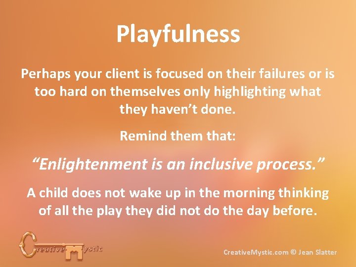 Playfulness Perhaps your client is focused on their failures or is too hard on