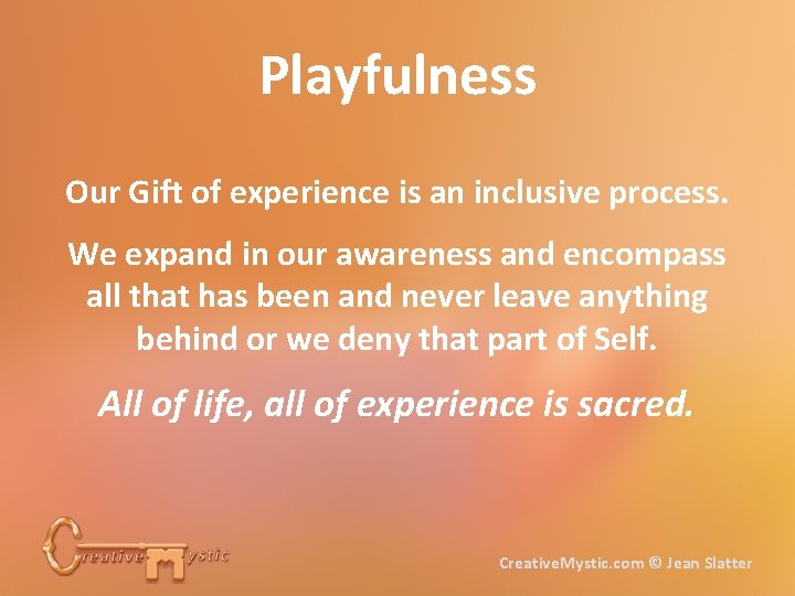 Playfulness Our Gift of experience is an inclusive process. We expand in our awareness