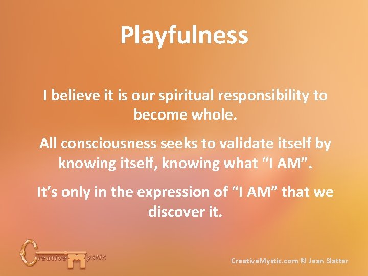 Playfulness I believe it is our spiritual responsibility to become whole. All consciousness seeks