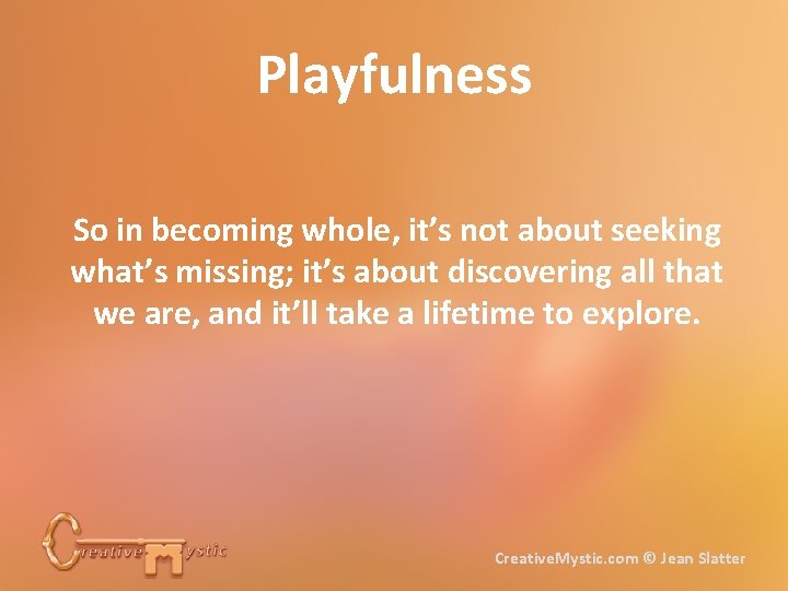 Playfulness So in becoming whole, it’s not about seeking what’s missing; it’s about discovering