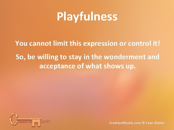 Playfulness You cannot limit this expression or control it! So, be willing to stay