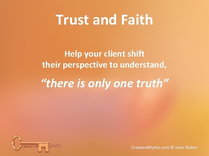 Trust and Faith Help your client shift their perspective to understand, “there is only