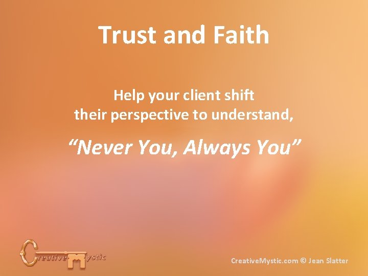 Trust and Faith Help your client shift their perspective to understand, “Never You, Always