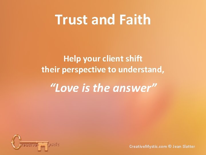 Trust and Faith Help your client shift their perspective to understand, “Love is the