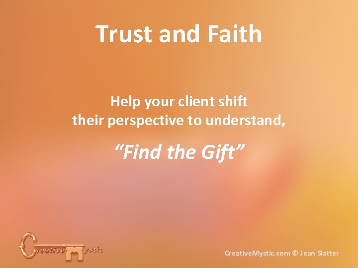 Trust and Faith Help your client shift their perspective to understand, “Find the Gift”