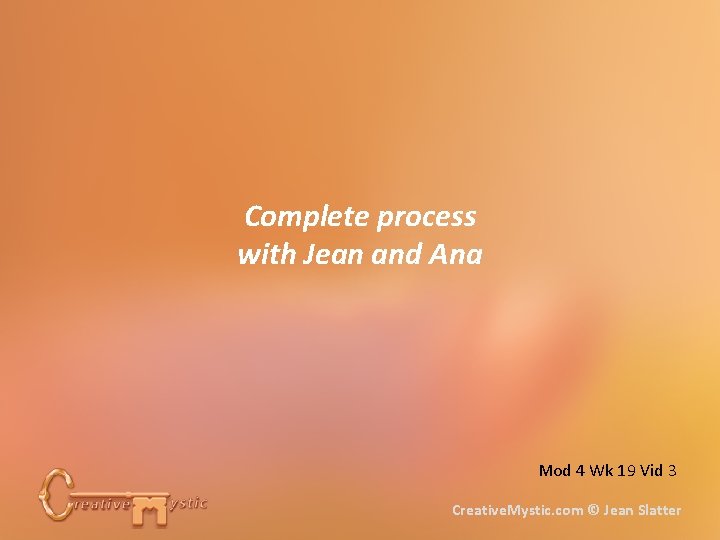 Complete process with Jean and Ana Mod 4 Wk 19 Vid 3 Creative. Mystic.