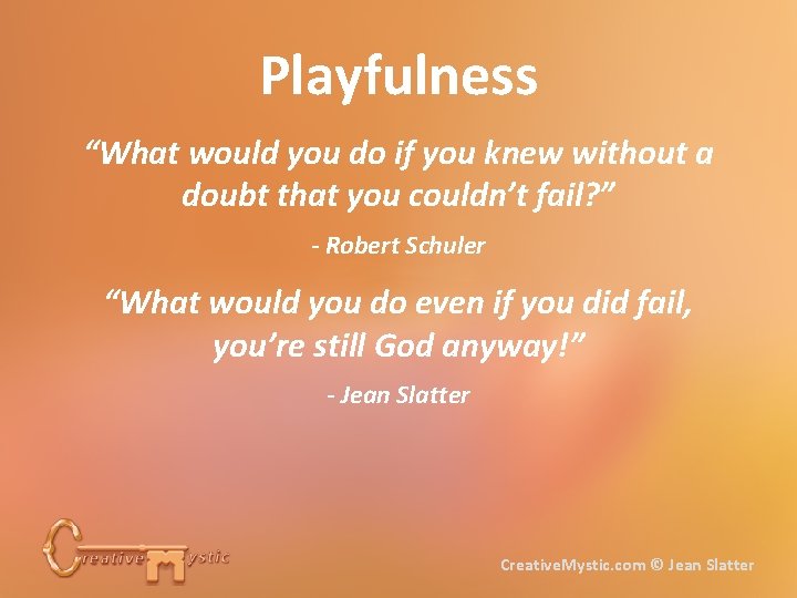 Playfulness “What would you do if you knew without a doubt that you couldn’t