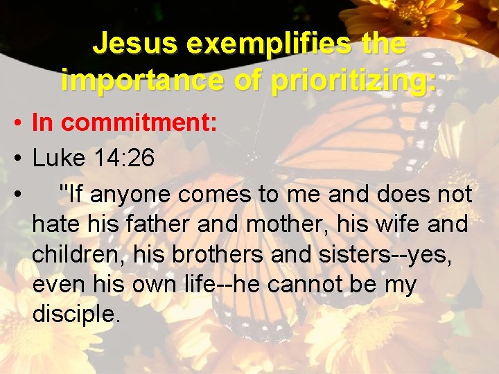 Jesus exemplifies the importance of prioritizing: • In commitment: • Luke 14: 26 •