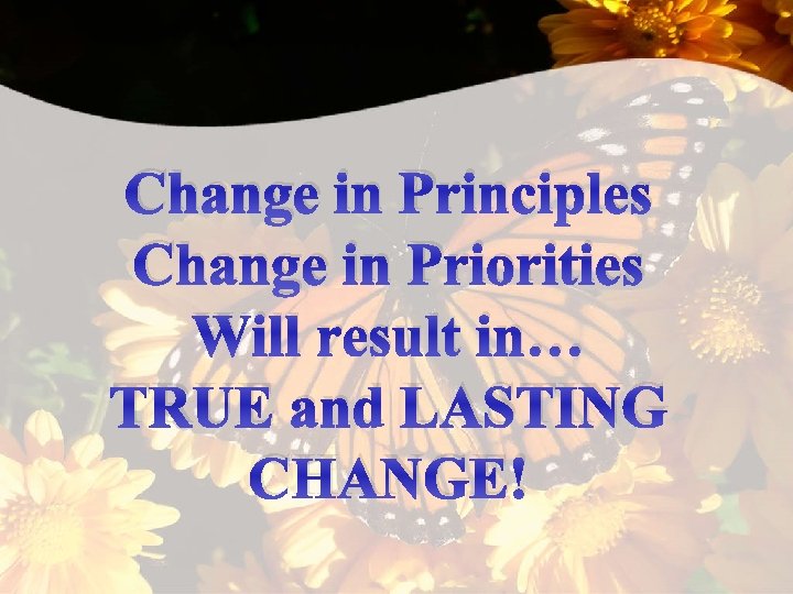 Change in Principles Change in Priorities Will result in… TRUE and LASTING CHANGE! 
