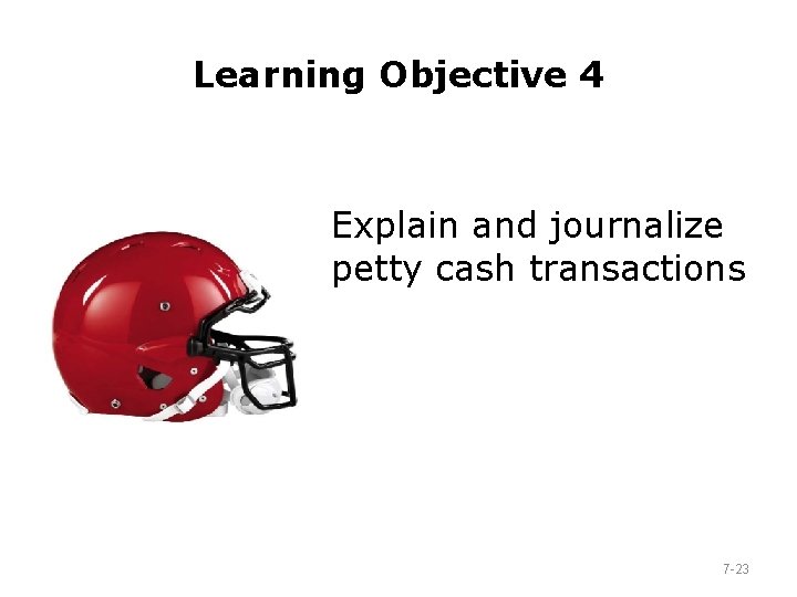 Learning Objective 4 Explain and journalize petty cash transactions 7 -23 