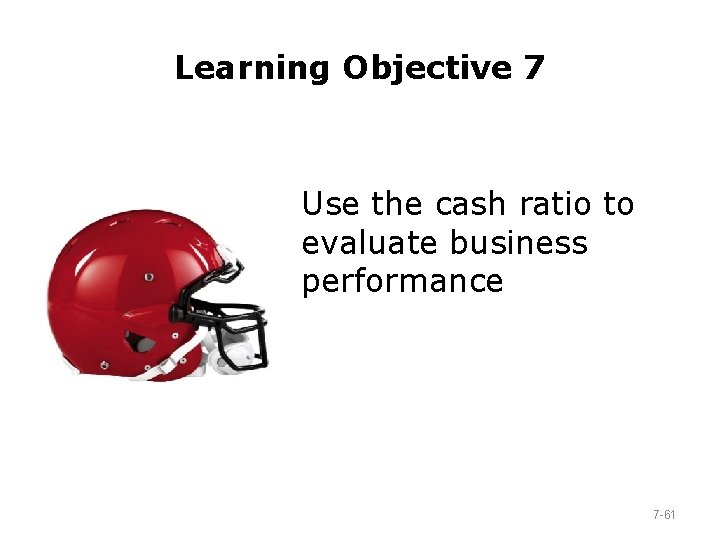 Learning Objective 7 Use the cash ratio to evaluate business performance 7 -61 