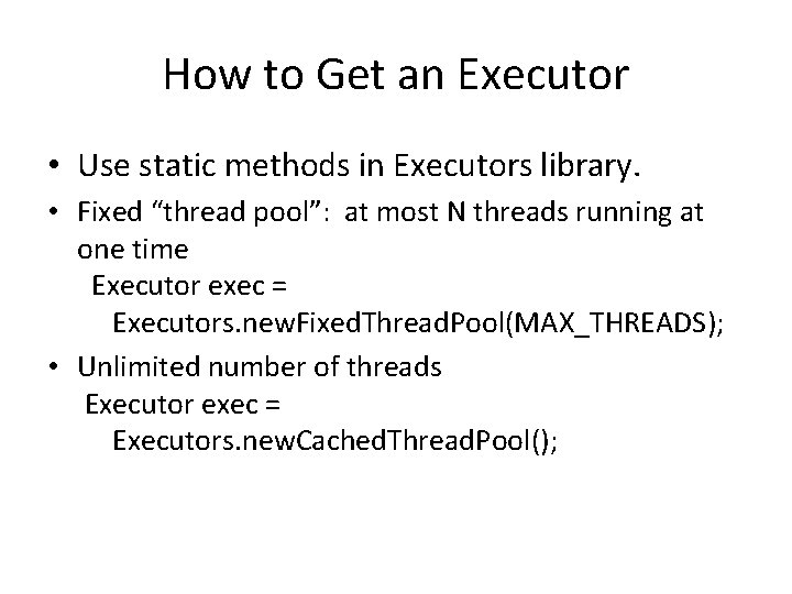 How to Get an Executor • Use static methods in Executors library. • Fixed