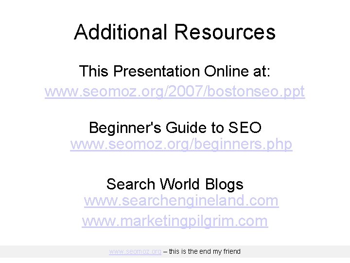 Additional Resources This Presentation Online at: www. seomoz. org/2007/bostonseo. ppt Beginner's Guide to SEO