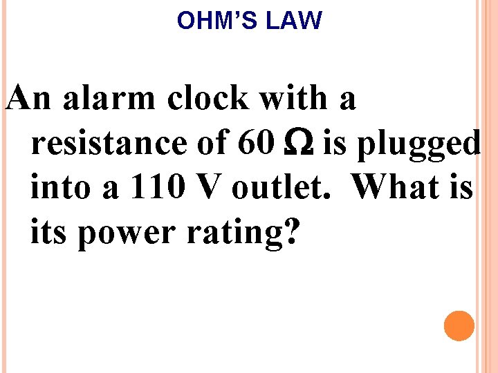 OHM’S LAW An alarm clock with a resistance of 60 W is plugged into