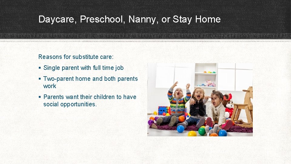 Daycare, Preschool, Nanny, or Stay Home Reasons for substitute care: § Single parent with