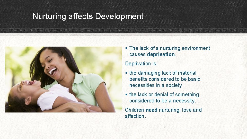 Nurturing affects Development § The lack of a nurturing environment causes deprivation. Deprivation is: