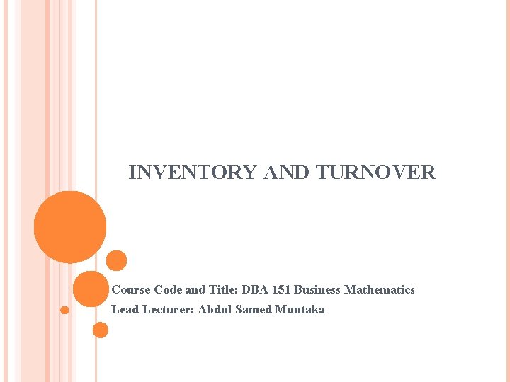 INVENTORY AND TURNOVER Course Code and Title: DBA 151 Business Mathematics Lead Lecturer: Abdul