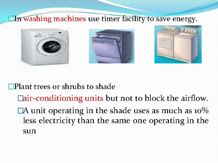 �In washing machines use timer facility to save energy. �Plant trees or shrubs to