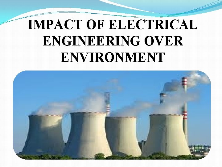 IMPACT OF ELECTRICAL ENGINEERING OVER ENVIRONMENT 