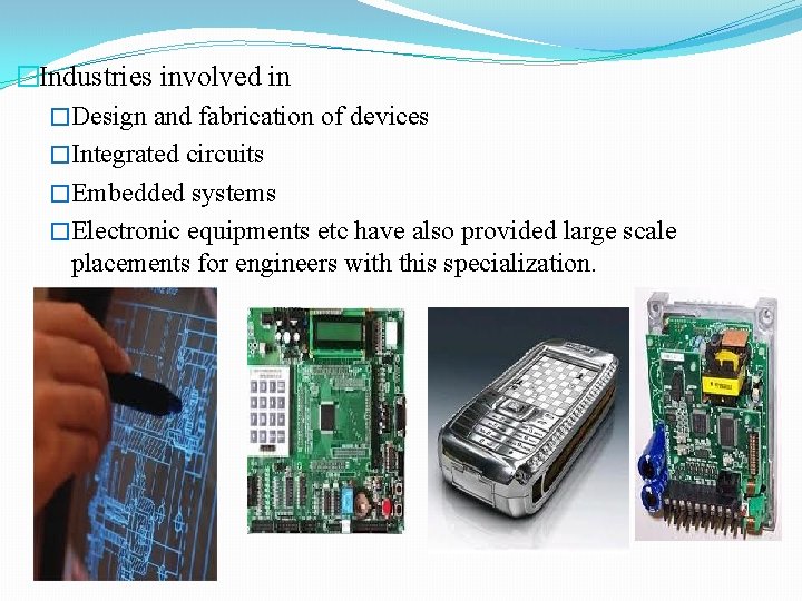 �Industries involved in �Design and fabrication of devices �Integrated circuits �Embedded systems �Electronic equipments