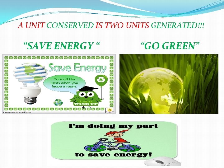 A UNIT CONSERVED IS TWO UNITS GENERATED!!! “SAVE ENERGY “ “GO GREEN” 