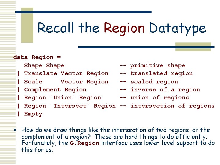 Recall the Region Datatype data Region = Shape | Translate Vector Region | Scale Recall the Region Datatype data Region = Shape | Translate Vector Region | Scale