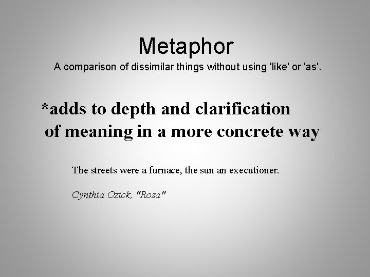 Metaphor A comparison of dissimilar things without using 'like' or 'as'. *adds to depth
