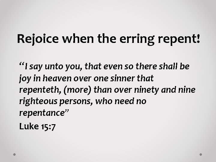 Rejoice when the erring repent! “I say unto you, that even so there shall