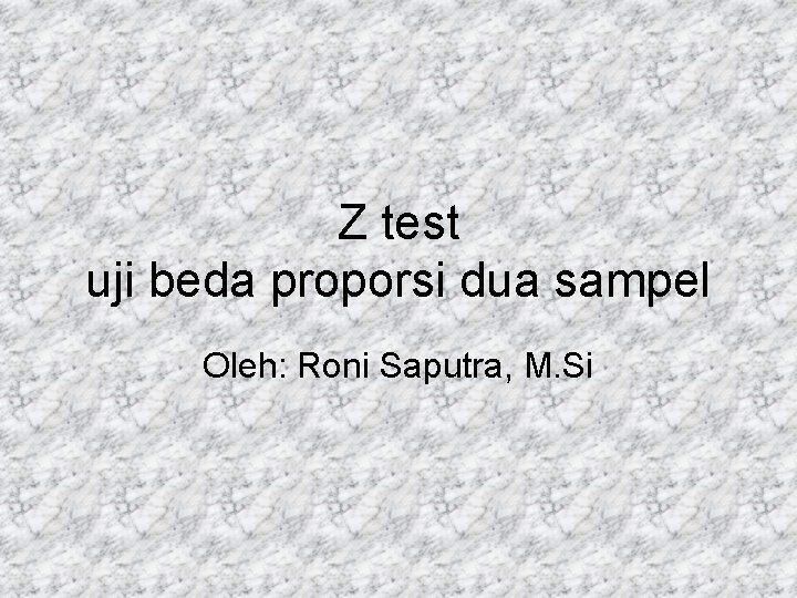 Z test uji beda proporsi dua sampel Oleh: Roni Saputra, M. Si 