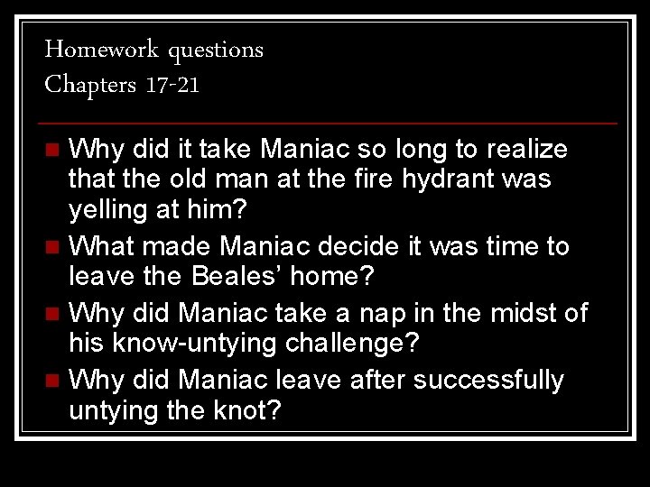 Homework questions Chapters 17 -21 Why did it take Maniac so long to realize