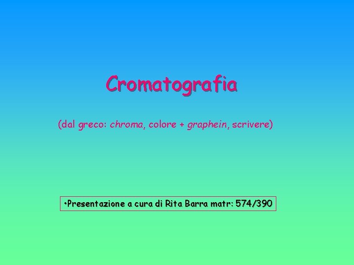 Cromatografia (dal greco: chroma, colore + graphein, scrivere) • Presentazione a cura di Rita