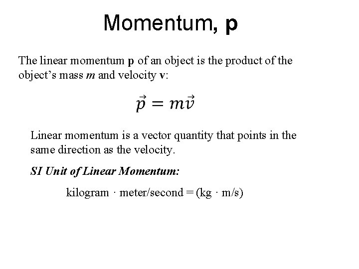 Momentum, p The linear momentum p of an object is the product of the