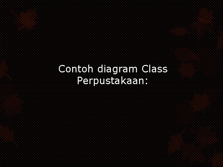 Contoh diagram Class Perpustakaan: 