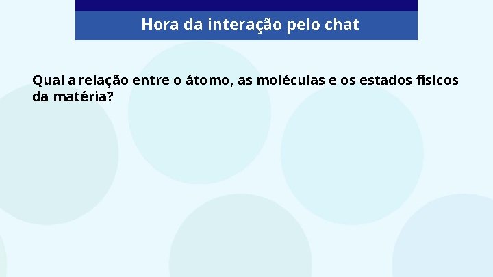 Hora da interação pelo chat Qual a relação entre o átomo, as moléculas e
