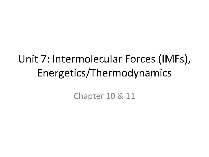 Unit 7: Intermolecular Forces (IMFs), Energetics/Thermodynamics Chapter 10 & 11 