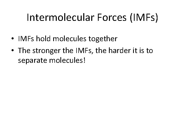 Intermolecular Forces (IMFs) • IMFs hold molecules together • The stronger the IMFs, the