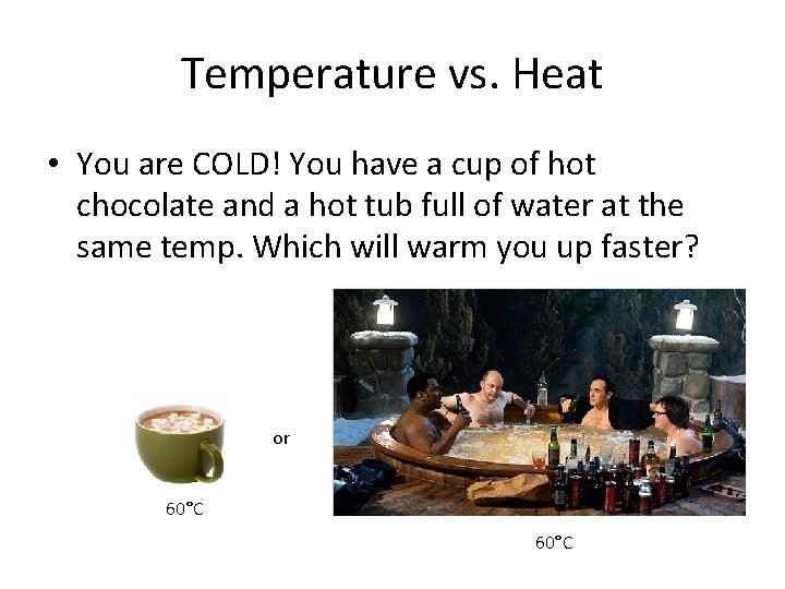 Temperature vs. Heat • You are COLD! You have a cup of hot chocolate