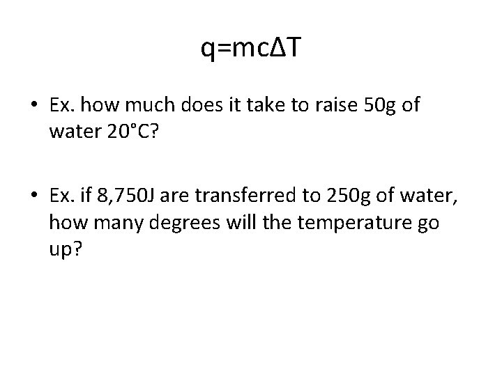 q=mcΔT • Ex. how much does it take to raise 50 g of water