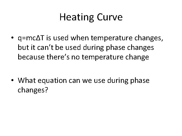 Heating Curve • q=mcΔT is used when temperature changes, but it can’t be used