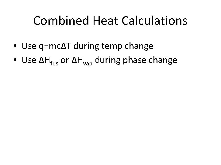 Combined Heat Calculations • Use q=mcΔT during temp change • Use ΔHfus or ΔHvap