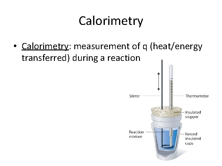 Calorimetry • Calorimetry: measurement of q (heat/energy transferred) during a reaction 