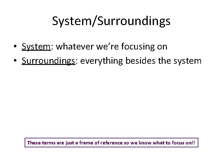 System/Surroundings • System: whatever we’re focusing on • Surroundings: everything besides the system These